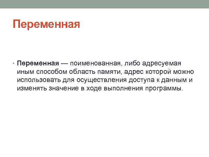 Переменная • Переменная — поименованная, либо адресуемая иным способом область памяти, адрес которой можно