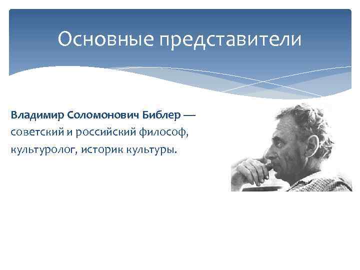 Основные представители Владимир Соломонович Библер — советский и российский философ, культуролог, историк культуры. 