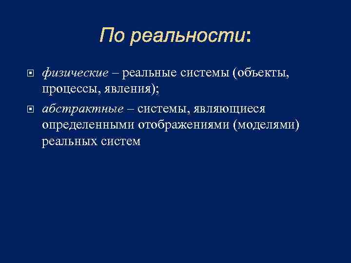 По реальности: физические – реальные системы (объекты, процессы, явления); абстрактные – системы, являющиеся определенными