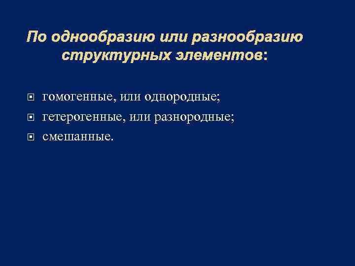 По однообразию или разнообразию структурных элементов: гомогенные, или однородные; гетерогенные, или разнородные; смешанные. 