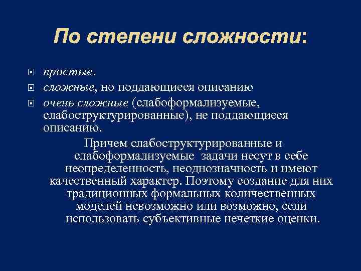 По степени сложности: простые. сложные, но поддающиеся описанию очень сложные (слабоформализуемые, слабоструктурированные), не поддающиеся