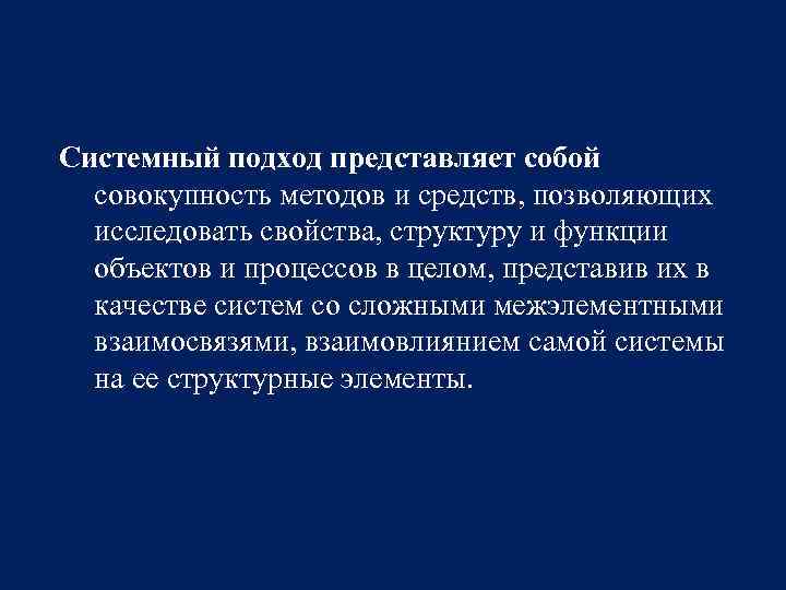 Системный подход представляет собой совокупность методов и средств, позволяющих исследовать свойства, структуру и функции