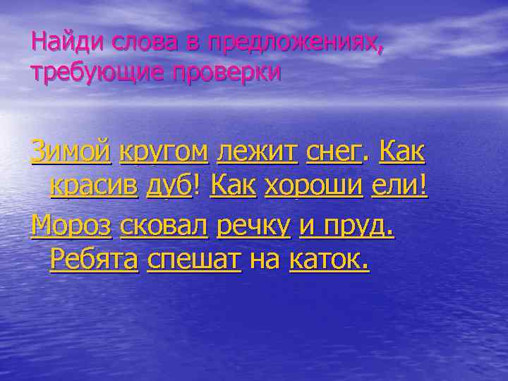 Найди слова в предложениях, требующие проверки Зимой кругом лежит снег. Как красив дуб! Как