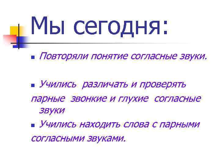 Мы сегодня: n Повторяли понятие согласные звуки. Учились различать и проверять парные звонкие и