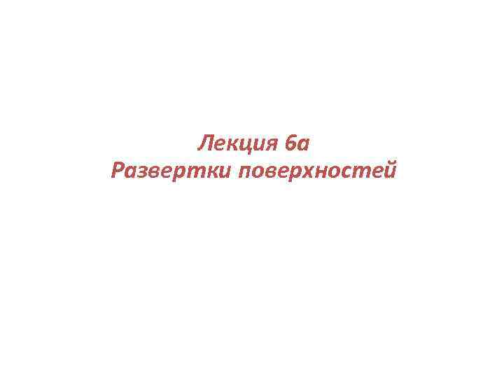 Лекция 6 а Развертки поверхностей 