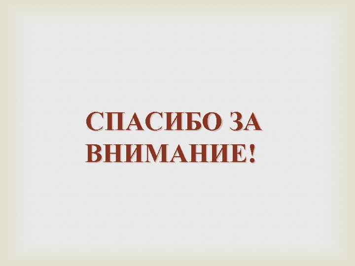  СПАСИБО ЗА ВНИМАНИЕ! 