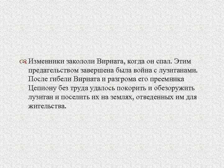  Изменники закололи Вириата, когда он спал. Этим предательством завершена была война с лузитанами.