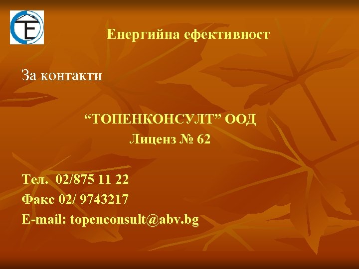 Eнергийна ефективност За контакти “ТОПЕНКОНСУЛТ” ООД Лиценз № 62 Тел. 02/875 11 22 Факс