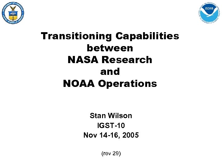 Transitioning Capabilities between NASA Research and NOAA Operations Stan Wilson IGST-10 Nov 14 -16,