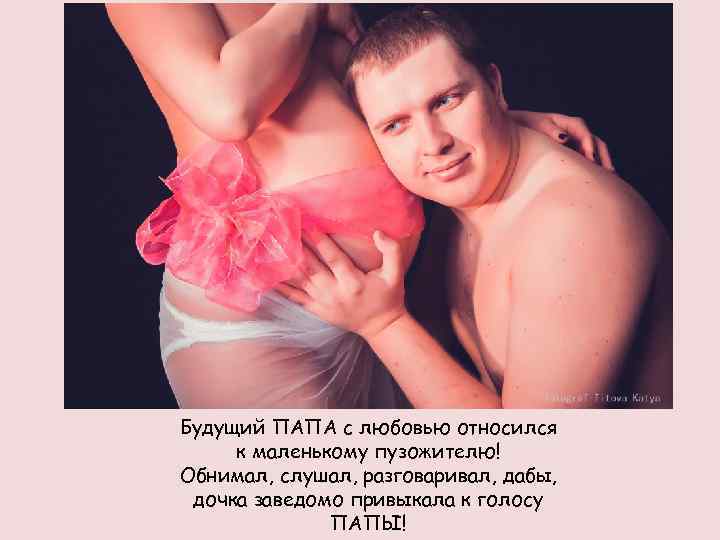 Будущий ПАПА с любовью относился к маленькому пузожителю! Обнимал, слушал, разговаривал, дабы, дочка заведомо
