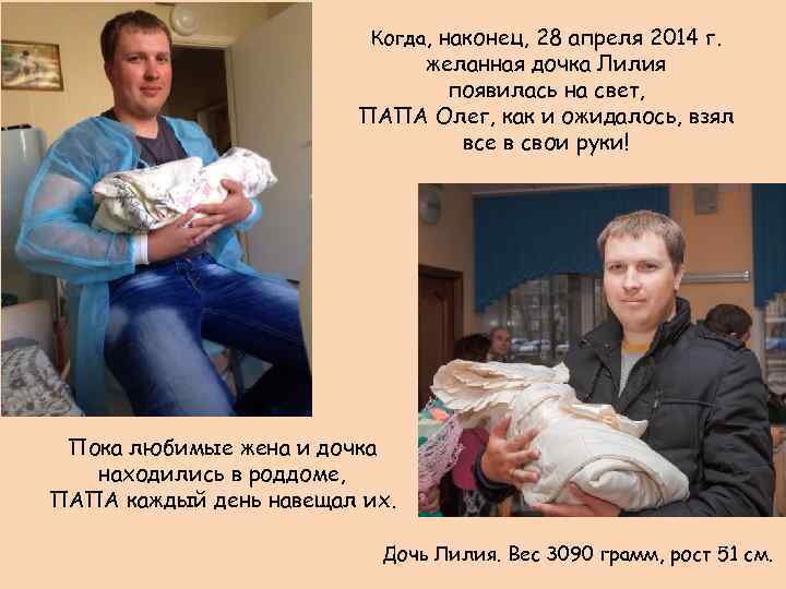 Когда, наконец, 28 апреля 2014 г. желанная дочка Лилия появилась на свет, ПАПА Олег,