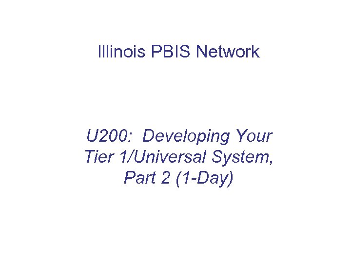 Illinois PBIS Network U 200: Developing Your Tier 1/Universal System, Part 2 (1 -Day)