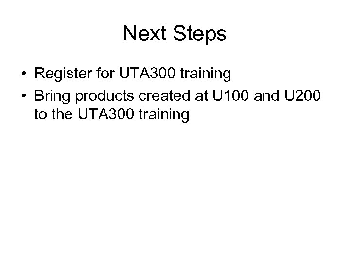 Next Steps • Register for UTA 300 training • Bring products created at U
