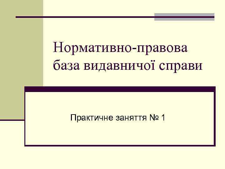 Нормативно-правова база видавничої справи Практичне заняття № 1 