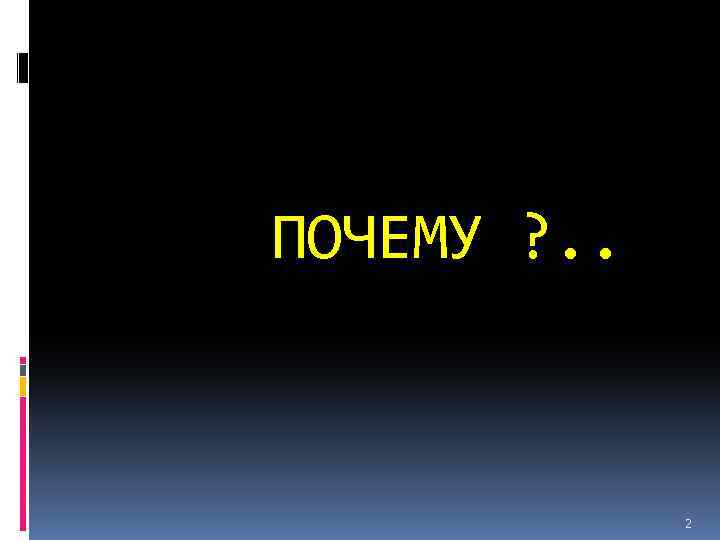 ПОЧЕМУ ? . . 2 