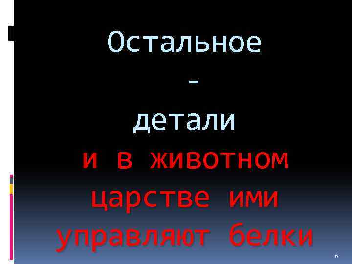 Остальное - детали и в животном царстве ими управляют белки 6 