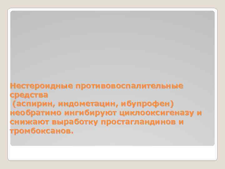 Нестероидные противовоспалительные средства (аспирин, индометацин, ибупрофен) необратимо ингибируют циклооксигеназу и снижают выработку простагландинов и