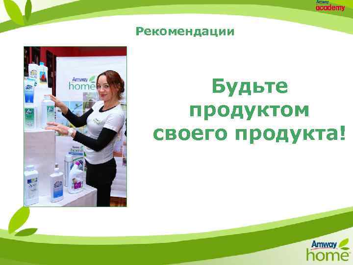 Рекомендации Будьте продуктом своего продукта! 