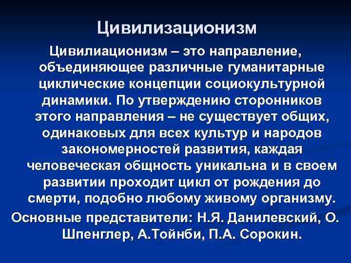 Цивилизационизм Цивилиационизм – это направление, объединяющее различные гуманитарные циклические концепции социокультурной динамики. По утверждению