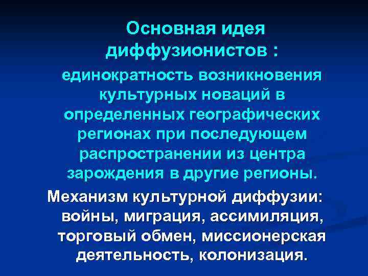 Основная идея диффузионистов : единократность возникновения культурных новаций в определенных географических регионах при последующем