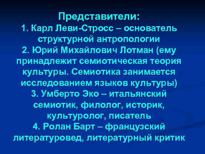 Представители: 1. Карл Леви-Стросс – основатель структурной антропологии 2. Юрий Михайлович Лотман (ему принадлежит
