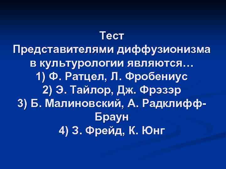 Тест Представителями диффузионизма в культурологии являются… 1) Ф. Ратцел, Л. Фробениус 2) Э. Тайлор,