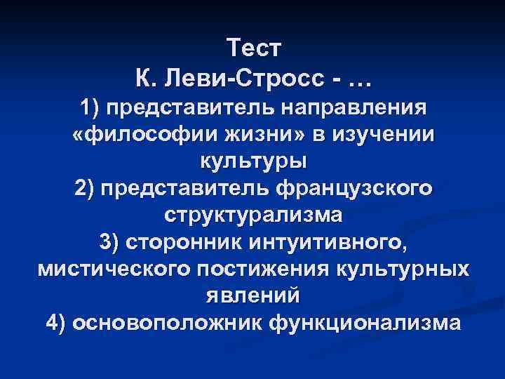 Тест К. Леви-Стросс - … 1) представитель направления «философии жизни» в изучении культуры 2)