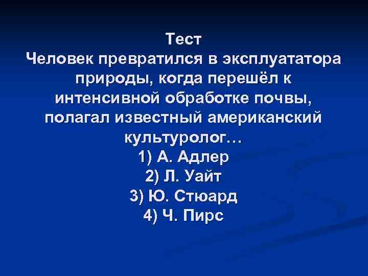 Тест Человек превратился в эксплуататора природы, когда перешёл к интенсивной обработке почвы, полагал известный