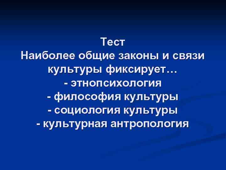 Тест Наиболее общие законы и связи культуры фиксирует… - этнопсихология - философия культуры -