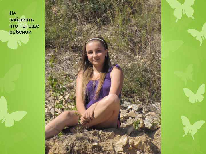 Не забывать что ты еще ребенок 