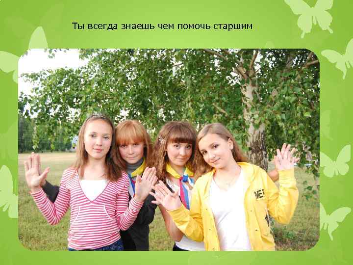 Ты всегда знаешь чем помочь старшим 
