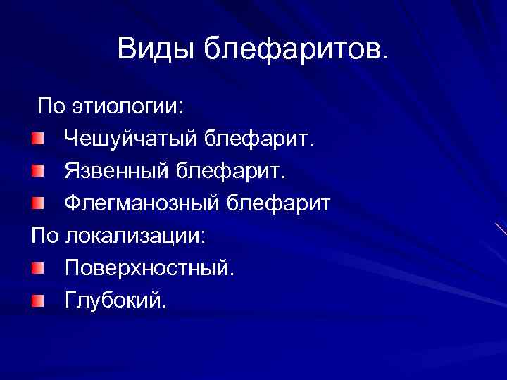 Виды блефаритов. По этиологии: Чешуйчатый блефарит. Язвенный блефарит. Флегманозный блефарит По локализации: Поверхностный. Глубокий.