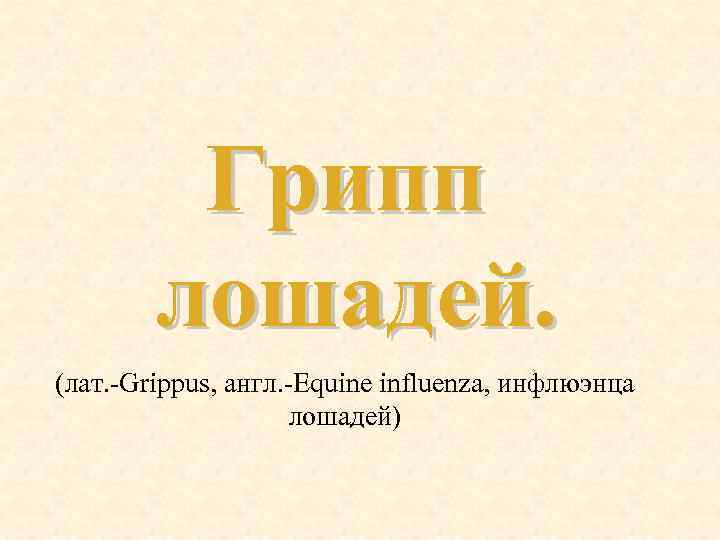 Грипп лошадей. (лат. Grippus, англ. Equine influenza, инфлюэнца лошадей) 