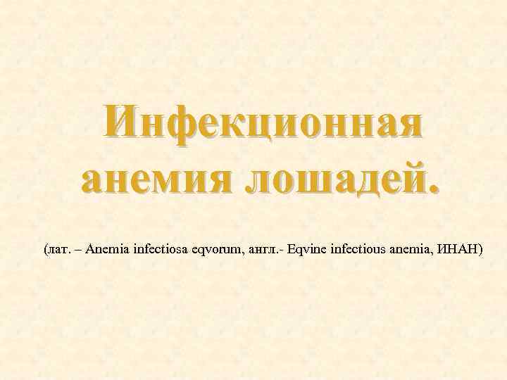 Инфекционная анемия лошадей. (лат. – Anemia infectiosa eqvorum, англ. Eqvine infectious anemia, ИНАН) 