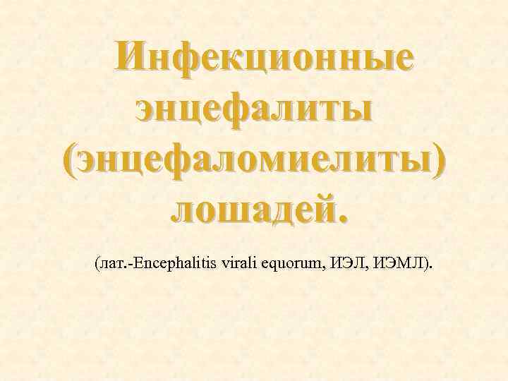 Инфекционные энцефалиты (энцефаломиелиты) лошадей. (лат. Encephalitis virali equorum, ИЭЛ, ИЭМЛ). 