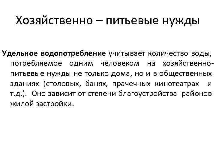 Хозяйственно – питьевые нужды Удельное водопотребление учитывает количество воды, потребляемое одним человеком на хозяйственнопитьевые