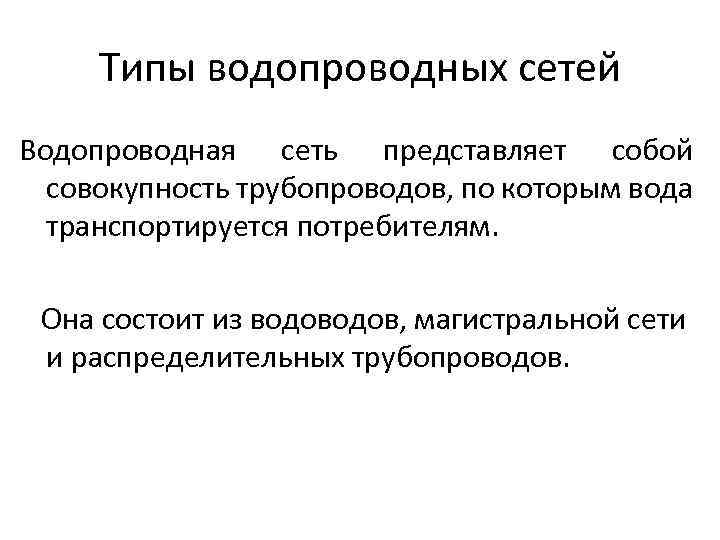 Типы водопроводных сетей Водопроводная сеть представляет собой совокупность трубопроводов, по которым вода транспортируется потребителям.