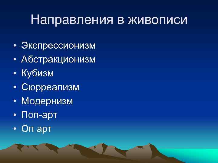 Направления в живописи • • Экспрессионизм Абстракционизм Кубизм Сюрреализм Модернизм Поп-арт Оп арт 
