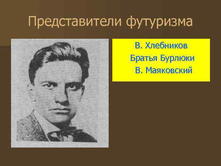 Представители футуризма В. Хлебников Братья Бурлюки В. Маяковский 