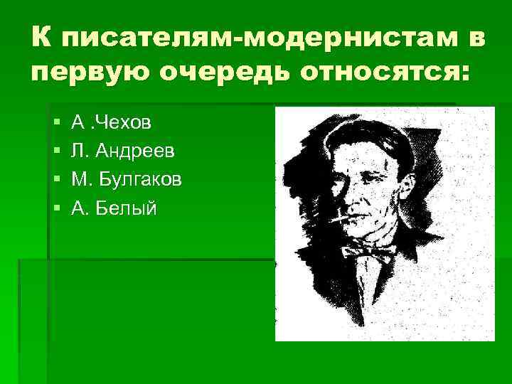 К писателям-модернистам в первую очередь относятся: § § А. Чехов Л. Андреев М. Булгаков