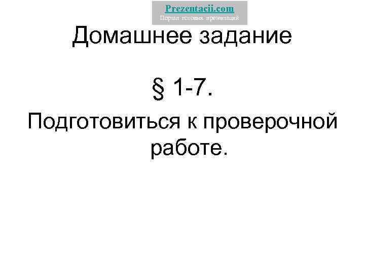Prezentacii. com Портал готовых презентаций Домашнее задание § 1 -7. Подготовиться к проверочной работе.