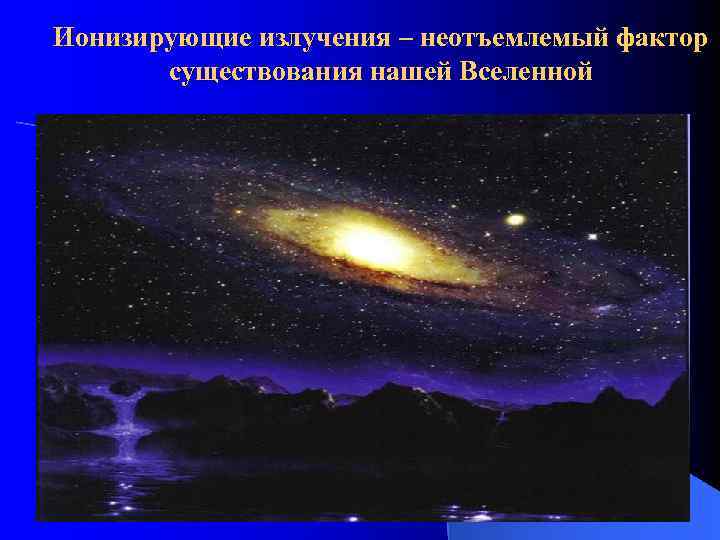Ионизирующие излучения – неотъемлемый фактор существования нашей Вселенной 