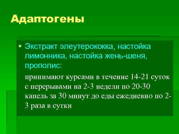 Адаптогены § Экстракт элеутерококка, настойка лимонника, настойка жень-шеня, прополис: принимают курсами в течение 14