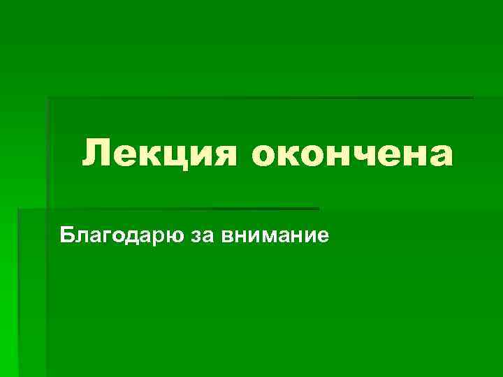 Лекция окончена Благодарю за внимание 