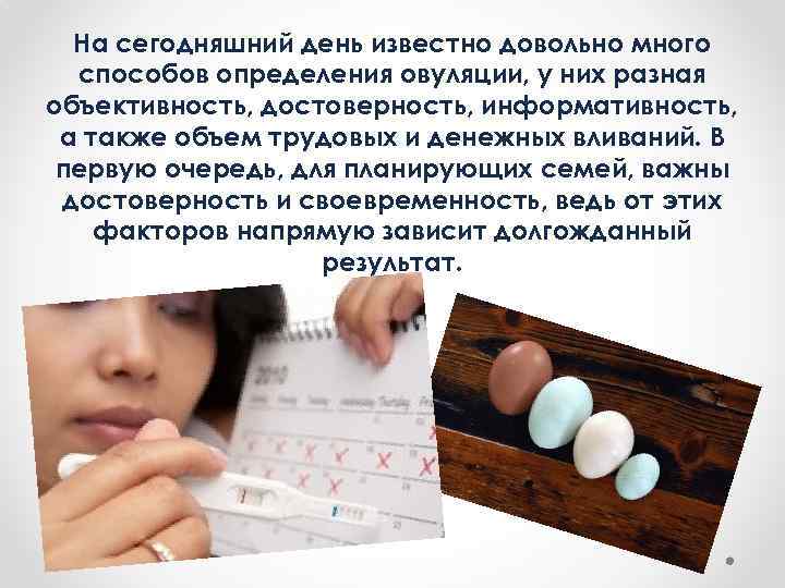 На сегодняшний день известно довольно много способов определения овуляции, у них разная объективность, достоверность,