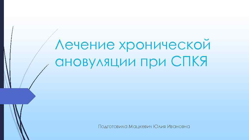 Лечение хронической ановуляции при СПКЯ Подготовила Мацкевич Юлия Ивановна 