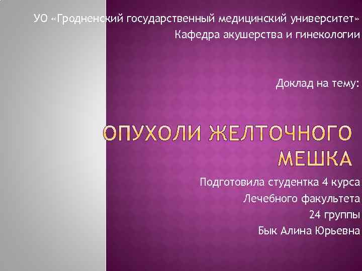 УО «Гродненский государственный медицинский университет» Кафедра акушерства и гинекологии Доклад на тему: Подготовила студентка