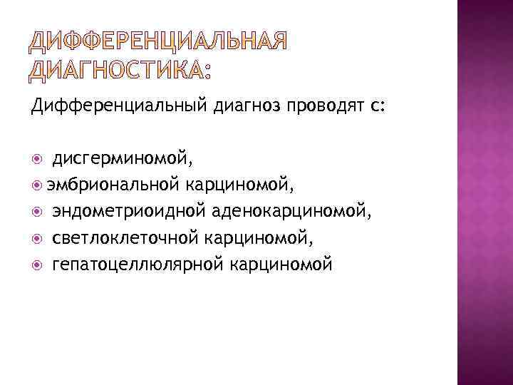 Дифференциальный диагноз проводят с: дисгерминомой, эмбриональной карциномой, эндометриоидной аденокарциномой, светлоклеточной карциномой, гепатоцеллюлярной карциномой 