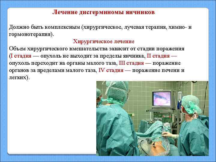 Лечение дисгерминомы яичников Должно быть комплексным (хирургическое, лучевая терапия, химио- и гормонотерапия). Хирургическое лечение