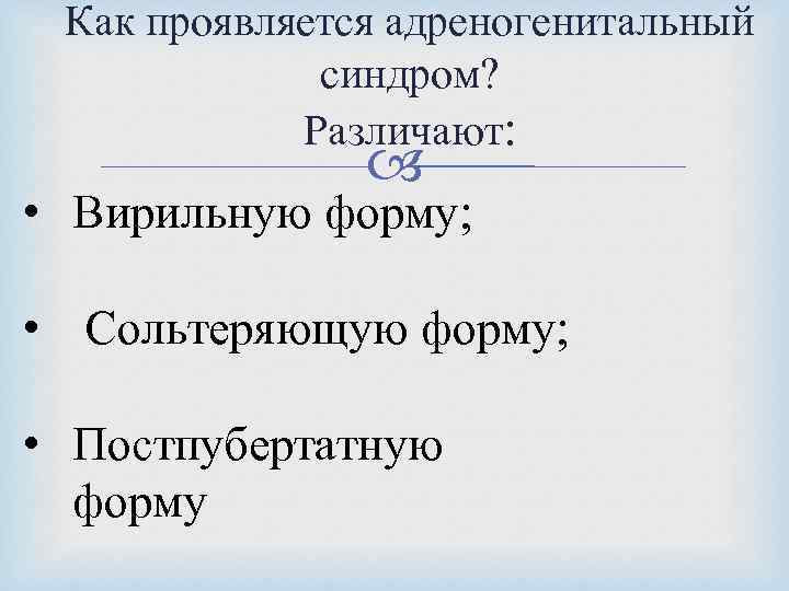 Как проявляется адреногенитальный синдром? Различают: • Вирильную форму; • Сольтеряющую форму; • Постпубертатную форму